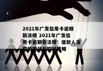 2021年广发信用卡逾期新法规 2021年广发信用卡逾期新法规：借款人面临的挑战与应对策略