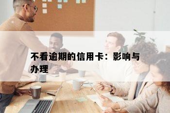 不看逾期的信用卡：影响与办理