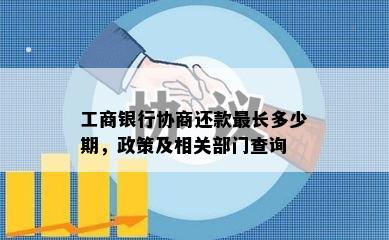 工商银行协商还款最长多少期，政策及相关部门查询