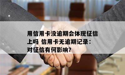 用信用卡没逾期会体现上吗 信用卡无逾期记录：对有何影响？