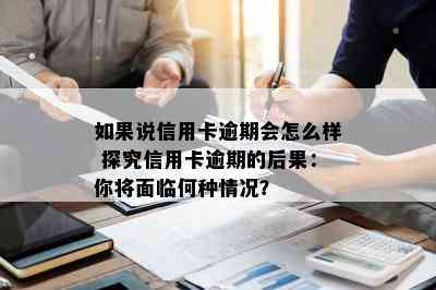 如果说信用卡逾期会怎么样 探究信用卡逾期的后果：你将面临何种情况？