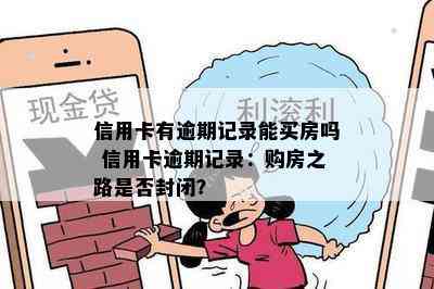 信用卡有逾期记录能买房吗 信用卡逾期记录：购房之路是否封闭？