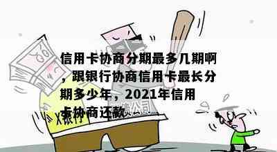 信用卡协商分期最多几期啊，跟银行协商信用卡最长分期多少年，2021年信用卡协商还款