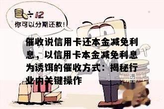 说信用卡还本金减免利息，以信用卡本金减免利息为诱饵的方式：揭秘行业内关键操作