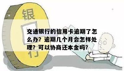 交通银行的信用卡逾期了怎么办？逾期几个月会怎样处理？可以协商还本金吗？