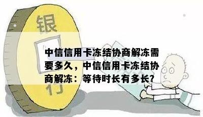 中信信用卡冻结协商解冻需要多久，中信信用卡冻结协商解冻：等待时长有多长？