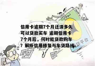 信用卡逾期7个月还清多久可以贷款买车 逾期信用卡7个月后，何时能贷款购车？解析信用修复与车贷路线