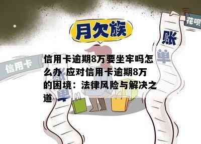 信用卡逾期8万要坐牢吗怎么办 应对信用卡逾期8万的困境：法律风险与解决之道