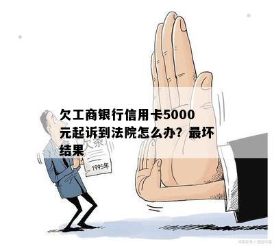 欠工商银行信用卡5000元起诉到法院怎么办？最坏结果