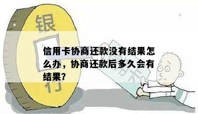 信用卡协商还款没有结果怎么办，协商还款后多久会有结果？