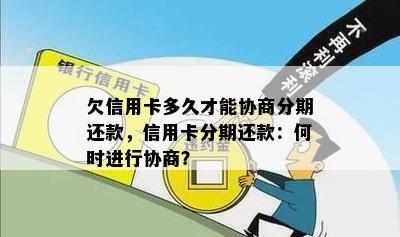 欠信用卡多久才能协商分期还款，信用卡分期还款：何时进行协商？