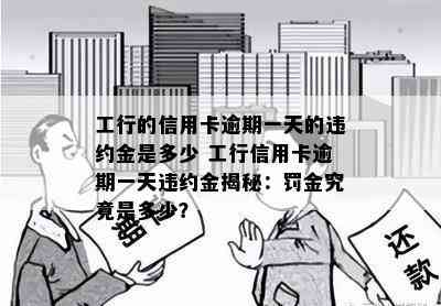 工行的信用卡逾期一天的违约金是多少 工行信用卡逾期一天违约金揭秘：罚金究竟是多少？