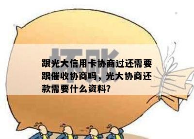 跟光大信用卡协商过还需要跟协商吗，光大协商还款需要什么资料？