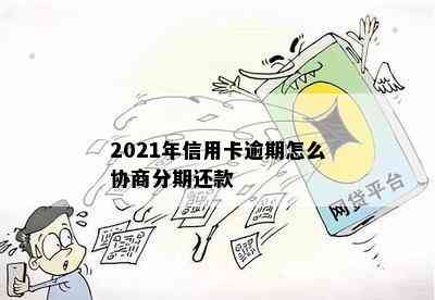 2021年信用卡逾期怎么协商分期还款