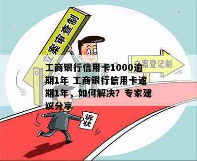 工商银行信用卡1000逾期1年 工商银行信用卡逾期1年，如何解决？专家建议分享