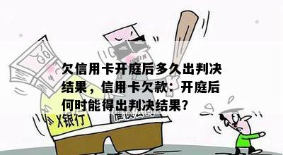 欠信用卡开庭后多久出判决结果，信用卡欠款：开庭后何时能得出判决结果？