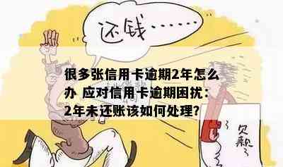 很多张信用卡逾期2年怎么办 应对信用卡逾期困扰：2年未还账该如何处理？