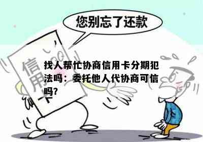 找人帮忙协商信用卡分期犯法吗：委托他人代协商可信吗？