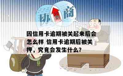 因信用卡逾期被关起来后会怎么样 信用卡逾期后被关押，究竟会发生什么？