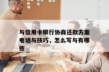 与信用卡银行协商还款方案电话与技巧，怎么写与有哪些