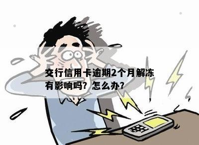 交行信用卡逾期2个月解冻有影响吗？怎么办？