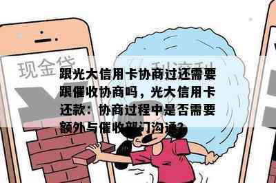 跟光大信用卡协商过还需要跟协商吗，光大信用卡还款：协商过程中是否需要额外与部门沟通？