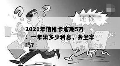 2021年信用卡逾期5万：一年滚多少利息，会坐牢吗？