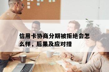 信用卡协商分期被拒绝会怎么样，后果及应对措