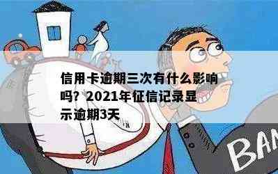 信用卡逾期三次有什么影响吗？2021年记录显示逾期3天