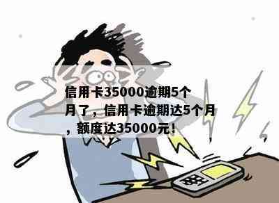 信用卡35000逾期5个月了，信用卡逾期达5个月，额度达35000元！