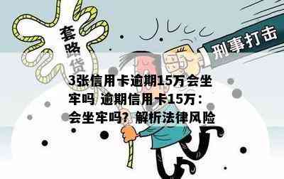 3张信用卡逾期15万会坐牢吗 逾期信用卡15万：会坐牢吗？解析法律风险