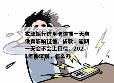 农业银行信用卡逾期一天有没有影响、贷款，逾期一天会不会上，2021年新法规，怎么办