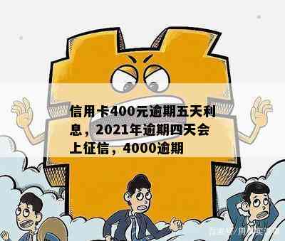 信用卡400元逾期五天利息，2021年逾期四天会上，4000逾期