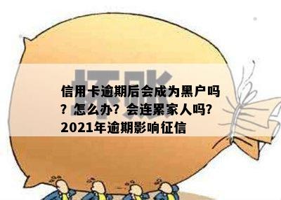 信用卡逾期后会成为黑户吗？怎么办？会连累家人吗？2021年逾期影响