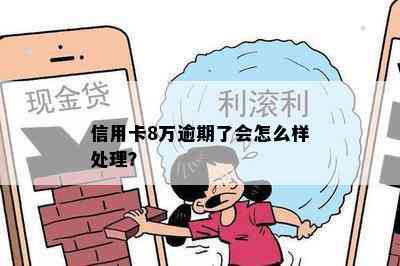 信用卡8万逾期了会怎么样处理？