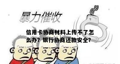 信用卡协商材料上传不了怎么办？银行协商还款安全？