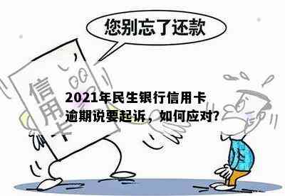 2021年民生银行信用卡逾期说要起诉，如何应对？