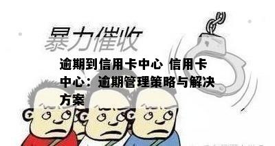 逾期到信用卡中心 信用卡中心：逾期管理策略与解决方案