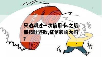 只逾期过一次信用卡,之后都按时还款,影响大吗？