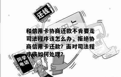 和信用卡协商还款不肯要走司法程序该怎么办，拒绝协商信用卡还款？面对司法程序该如何处理？