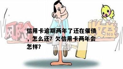 信用卡逾期两年了还在催债，怎么还？欠信用卡两年会怎样？