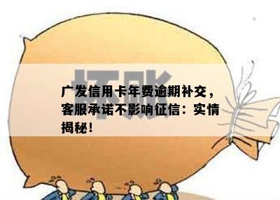 广发信用卡年费逾期补交，客服承诺不影响：实情揭秘！