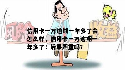 信用卡一万逾期一年多了会怎么样，信用卡一万逾期一年多了：后果严重吗？