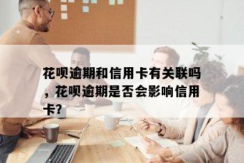 花呗逾期和信用卡有关联吗，花呗逾期是否会影响信用卡？