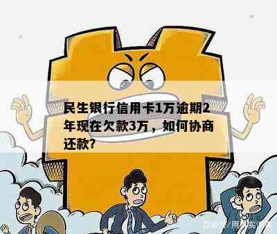 民生银行信用卡1万逾期2年现在欠款3万，如何协商还款？