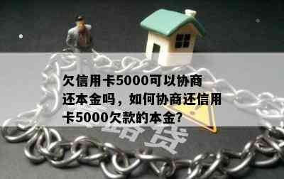 欠信用卡5000可以协商还本金吗，如何协商还信用卡5000欠款的本金？