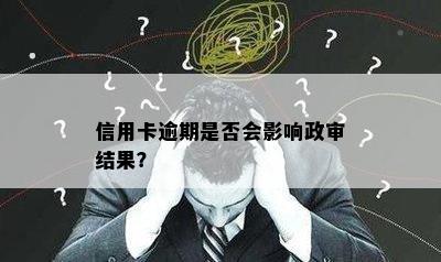 信用卡逾期是否会影响政审结果？