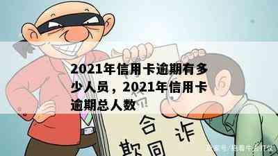 2021年信用卡逾期有多少人员，2021年信用卡逾期总人数