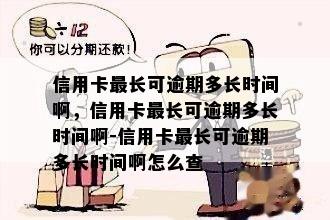 信用卡最长可逾期多长时间啊，信用卡最长可逾期多长时间啊-信用卡最长可逾期多长时间啊怎么查