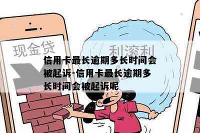 信用卡最长逾期多长时间会被起诉-信用卡最长逾期多长时间会被起诉呢